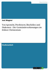 Von Aposteln, Presbytern, Bischöfen und Diakonen - Die Gemeindeverfassungen im frühen Christentum: Die Gemeindeverfassungen im frühen Christentum Jost