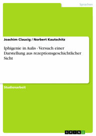 Iphigenie in Aulis - Versuch einer Darstellung aus rezeptionsgeschichtlicher Sicht: Versuch einer Darstellung aus rezeptionsgeschichtlicher Sicht Joac