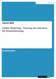 Online Marketing - Nutzung des Internets für Kundenbindung: Nutzung des Internets für Kundenbindung - Jasmin Buhl