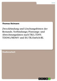 Zweckbindung und Löschungsfristen der Bestands-, Verbindungs-/Nutzungs- und Abrechnungsdaten nach TKG, TDSV, TDDSG/MDStV und EG-TK-DatSch-RL Thomas Re