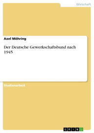 Der Deutsche Gewerkschaftsbund nach 1945 Axel MÃ¶hring Author