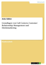 Grundlagen von Call Centern, Customer Relationship Management und Direktmarketing Anke GÃ¤bler Author