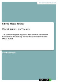 DADA ZÃ¼rich im Theater: Zur Anwendung des Begriffes 'Anti-Theater' und seiner historischen Bedeutung fÃ¼r die theatralen Aktionen im DADA ZÃ¼rich Sib