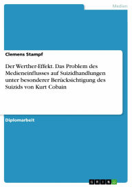 Der Werther-Effekt. Das Problem des Medieneinflusses auf Suizidhandlungen unter besonderer Berücksichtigung des Suizids von Kurt Cobain Clemens Stamp