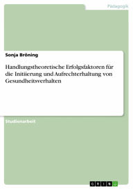 Handlungstheoretische Erfolgsfaktoren für die Initiierung und Aufrechterhaltung von Gesundheitsverhalten Sonja Bröning Author