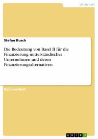 Die Bedeutung von Basel II für die Finanzierung mittelständischer Unternehmen und deren Finanzierungsalternativen Stefan Kusch Author