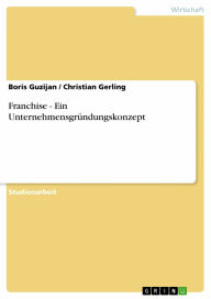 Franchise - Ein Unternehmensgründungskonzept: Ein Unternehmensgründungskonzept Boris Guzijan Author