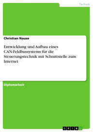 Entwicklung und Aufbau eines CAN-Feldbussystems für die Steuerungstechnik mit Schnittstelle zum Internet Christian Nause Author