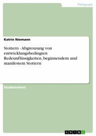 Stottern - Abgrenzung von entwicklungsbedingten Redeunflüssigkeiten, beginnendem und manifestem Stottern: Abgrenzung von entwicklungsbedingten Redeunflüssigkeiten, beginnendem und manifestem Stottern - Katrin Niemann