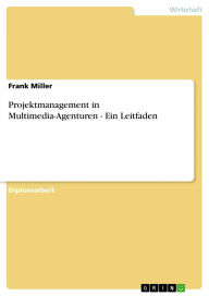 Projektmanagement in Multimedia-Agenturen - Ein Leitfaden: Ein Leitfaden - Frank Miller