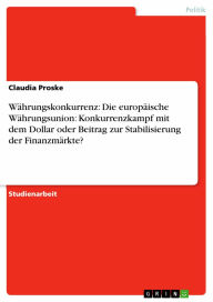 Währungskonkurrenz: Die europäische Währungsunion: Konkurrenzkampf mit dem Dollar oder Beitrag zur Stabilisierung der Finanzmärkte? Claudia Proske Aut