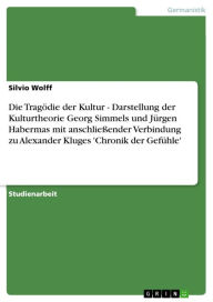 Die Tragödie der Kultur - Darstellung der Kulturtheorie Georg Simmels und Jürgen Habermas mit anschließender Verbindung zu Alexander Kluges 'Chronik d
