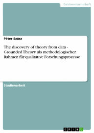The discovery of theory from data - Grounded Theory als methodologischer Rahmen für qualitative Forschungsprozesse: Grounded Theory als methodologisc