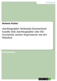 Autobiographie: Mohandas Karamchand Gandhi. Eine Autobiographie oder Die Geschichte meiner Experimente mit der Wahrheit Stefanie Fischer Author