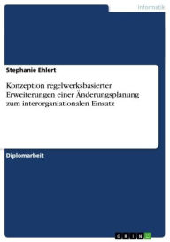 Konzeption regelwerksbasierter Erweiterungen einer Ã?nderungsplanung zum interorganiationalen Einsatz Stephanie Ehlert Author