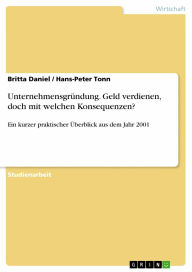 Unternehmensgründung. Geld verdienen, doch mit welchen Konsequenzen?: Ein kurzer praktischer Überblick aus dem Jahr 2001 Britta Daniel Author