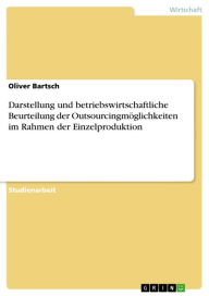 Darstellung und betriebswirtschaftliche Beurteilung der Outsourcingmöglichkeiten im Rahmen der Einzelproduktion Oliver Bartsch Author