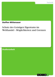 Schutz des Geistigen Eigentums im Welthandel - MÃ¶glichkeiten und Grenzen Steffen Wittenauer Author