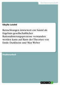 Betrachtungen inwieweit ein Suizid als Ergebnis gesellschaftlicher Rationalisierungsprozesse verstanden werden kann auf Basis der Theorien von Emile D