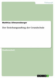 Der Erziehungsauftrag der Grundschule Matthias Altmannsberger Author
