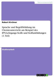 Sprache und Begriffsbildung im Chemieunterricht am Beispiel des IPN-Lehrgangs Stoffe und Stoffumbildungen (1. Teil) Robert Kirchner Author