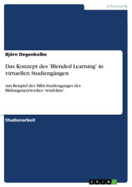 Das Konzept des 'Blended Learning' in virtuellen Studiengängen: Am Beispiel des MBA-Studienganges des Bildungsnetzwerkes 'winfoline' Björn Degenkolbe