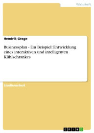 Businessplan - Ein Beispiel: Entwicklung eines interaktiven und intelligenten KÃ¼hlschrankes Hendrik Grage Author