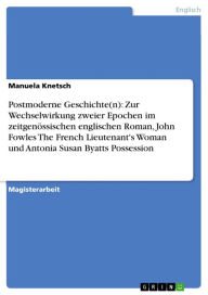 Postmoderne Geschichte(n): Zur Wechselwirkung zweier Epochen im zeitgenössischen englischen Roman, John Fowles The French Lieutenant's Woman und Anton