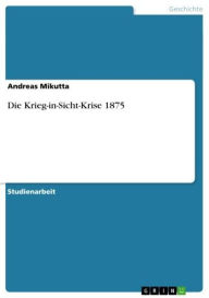 Die Krieg-in-Sicht-Krise 1875 Andreas Mikutta Author