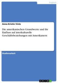 Die amerikanischen Grundwerte und ihr Einfluss auf interkulturelle Geschäftsbeziehungen mit Amerikanern (German Edition)