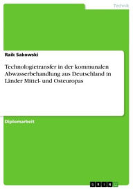 Technologietransfer in der kommunalen Abwasserbehandlung aus Deutschland in LÃ¤nder Mittel- und Osteuropas Raik Sakowski Author