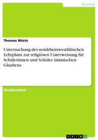 Untersuchung des nordrheinwestfälischen Lehrplans zur religiösen Unterweisung für Schülerinnen und Schüler islamischen Glaubens Thomas Würtz Author