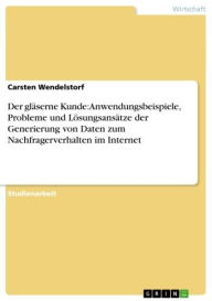 Der glÃ¤serne Kunde: Anwendungsbeispiele, Probleme und LÃ¶sungsansÃ¤tze der Generierung von Daten zum Nachfragerverhalten im Internet Carsten Wendelst