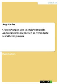 Outsourcing in der Energiewirtschaft. Anpassungsmöglichkeiten an veränderte Marktbedingungen. Jörg Schulze Author