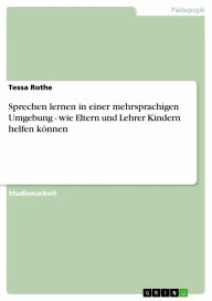 Sprechen lernen in einer mehrsprachigen Umgebung - wie Eltern und Lehrer Kindern helfen können Tessa Rothe Author