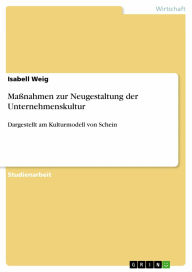 Maßnahmen zur Neugestaltung der Unternehmenskultur: Dargestellt am Kulturmodell von Schein Isabell Weig Author