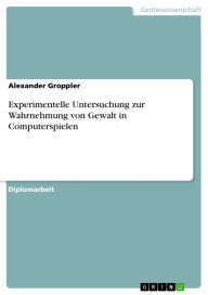 Experimentelle Untersuchung zur Wahrnehmung von Gewalt in Computerspielen Alexander Groppler Author