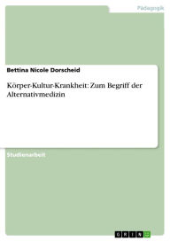 Körper-Kultur-Krankheit: Zum Begriff der Alternativmedizin Bettina Nicole Dorscheid Author