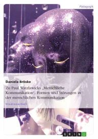 Zu Paul Watzlawicks 'Menschliche Kommunikation'. Formen und Störungen in der menschlichen Kommunikation Daniela Bröske Author