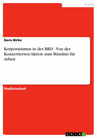 Korporatismus in der BRD - Von der Konzertierten Aktion zum Bündnis für Arbeit - Gero Birke