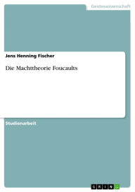 Die Machttheorie Foucaults Jens Henning Fischer Author