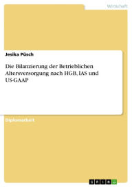 Die Bilanzierung der Betrieblichen Altersversorgung nach HGB, IAS und US-GAAP Jesika Püsch Author
