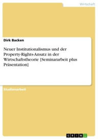 Neuer Institutionalismus und der Property-Rights-Ansatz in der Wirtschaftstheorie [Seminararbeit plus Präsentation] Dirk Backen Author
