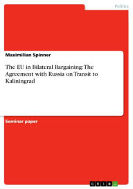 The EU in Bilateral Bargaining: The Agreement with Russia on Transit to Kaliningrad Maximilian Spinner Author