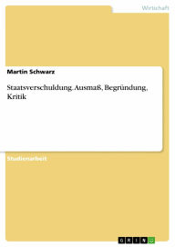 Staatsverschuldung. Ausmaß, Begründung, Kritik - Martin Schwarz