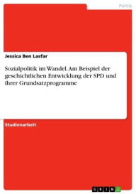 Sozialpolitik im Wandel. Am Beispiel der geschichtlichen Entwicklung der SPD und ihrer Grundsatzprogramme Jessica Ben Lasfar Author