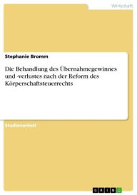 Die Behandlung des Übernahmegewinnes und -verlustes nach der Reform des Körperschaftsteuerrechts Stephanie Bromm Author