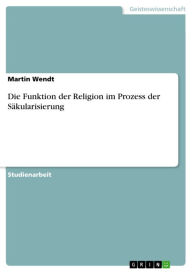 Die Funktion der Religion im Prozess der SÃ¤kularisierung Martin Wendt Author