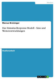 Das Stimulus-Response-Modell - Sinn und Weiterentwicklungen Marcus Breisinger Author
