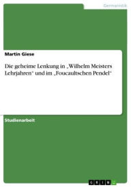 Die geheime Lenkung in 'Wilhelm Meisters Lehrjahren' und im 'Foucaultschen Pendel' - Martin Giese